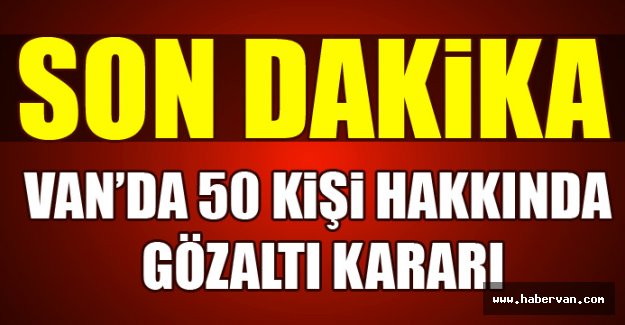 Van'da 50 Kişi Hakkında Gözaltı Kararı