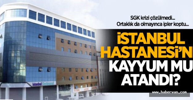 İstanbul Hastanesi'ne kayyum mu atandı!