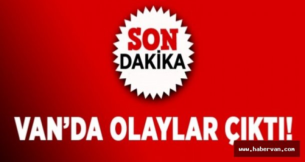 Son dakika !Van'da Olaylar Çıktı 3 Yaralı Var
