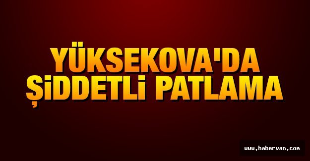 Yüksekova'da Patlama ve Silah Sesleri!