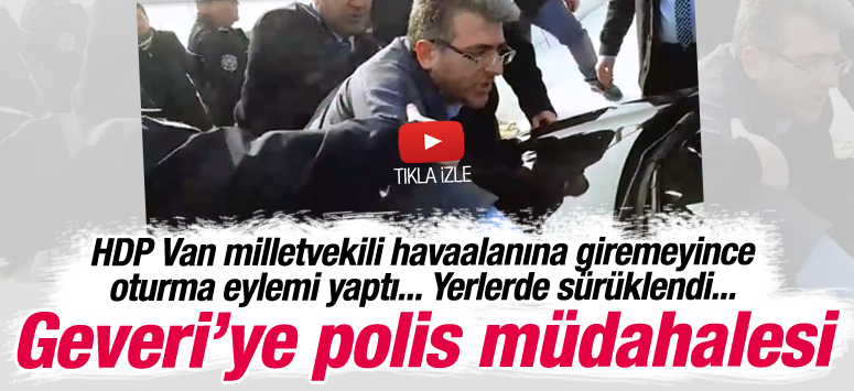 HDP Van milletvekili Geveri'ye havaalanında polis müdahalesi!Görüntülü haber