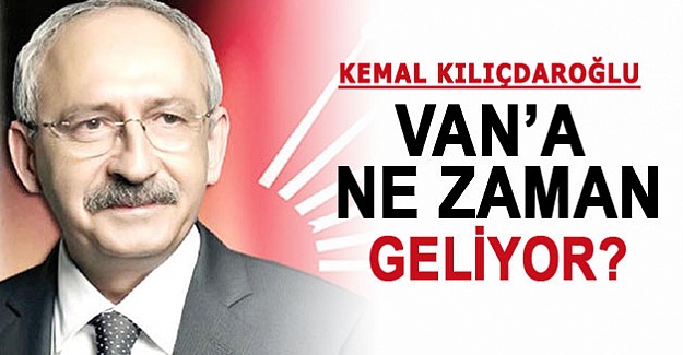 CHP Lideri Kemal Kılıçaroğlu Van'a Ne Zaman Geliyor!
