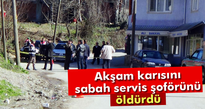 Bartın'da vahşet!Akşam karısını, sabah servis şoförünü öldürdü