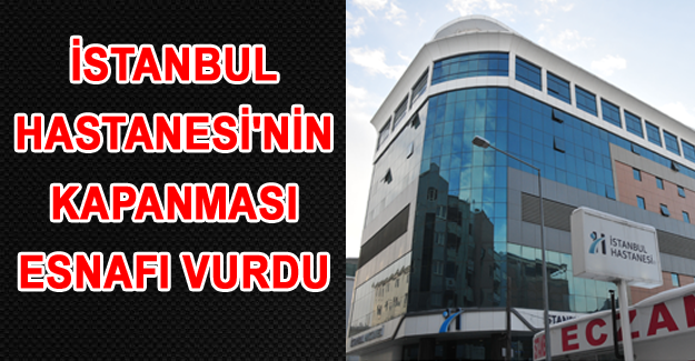 İstanbul Hastanesi'nin kapatılması çevre esnafı vurdu! - Van Haber