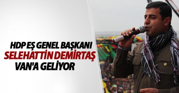 Selahattin Demirtaş Van'a Ne Zaman Geliyor! Son Dakika Van Haberleri