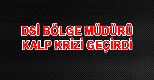 DSİ Van Bölge Müdürü  Mehmet Recep Çıtır kalp krizi geçirdi
