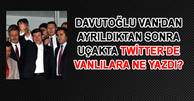 Başbakan Van'dan ayrıldıktan sonra Twitter'den ne yazdı?