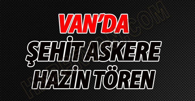 Van'da Şehit Asker İçin Tören Düzenlendi