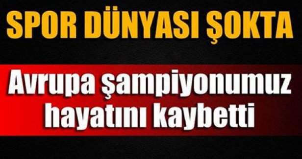 Avrupa Şampiyonumuz Yaşamını Yitirdi