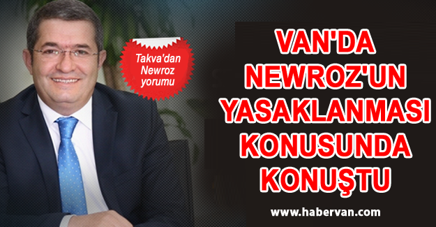 VAN TSO Başkanı Nejdet Takva'dan Newroz kararı yorumu