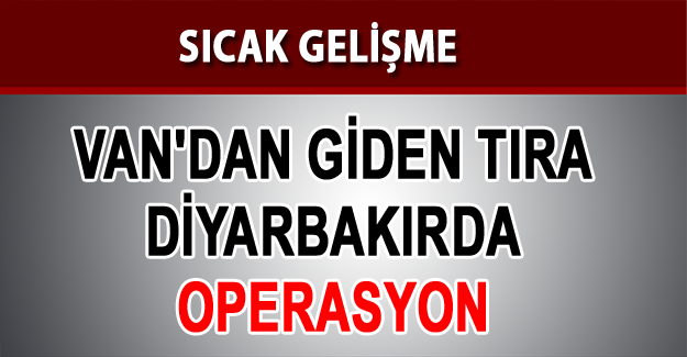 Van'dan giden Tıra Diyarbakır'da operasyon