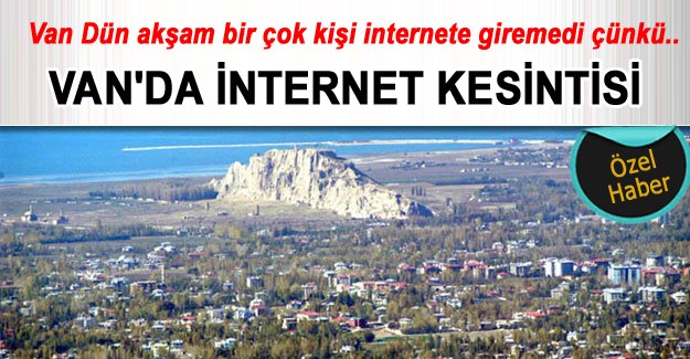Van'da yaşanan internet kesintilerinin sebebi ne?