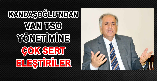 Kandaşoğlu'ndan VAN TSO'ya çok sert eleştiriler
