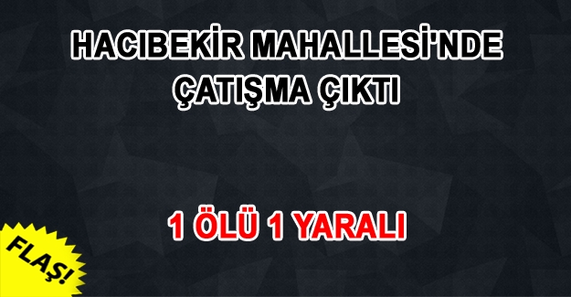 Hacıbekir Mahallesi'nde çatışma: 1 Ölü 1 yaralı