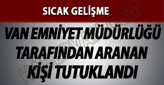 Van Emniyet Müdürlüğü Tarafından Aranan kişi tutuklandı