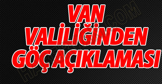 Van Valiliğinden Flaş Göç Açıklaması