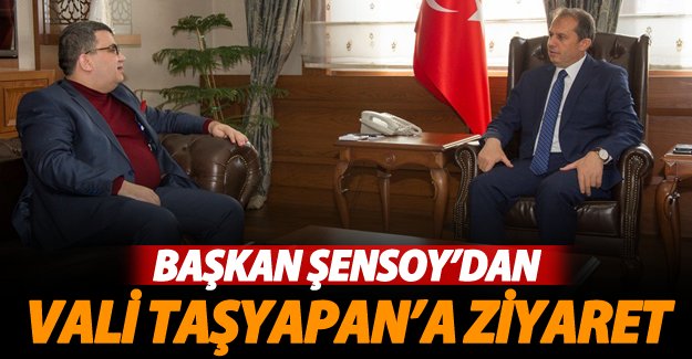 Şensoy'dan Vali Taşyapan’a ziyaret