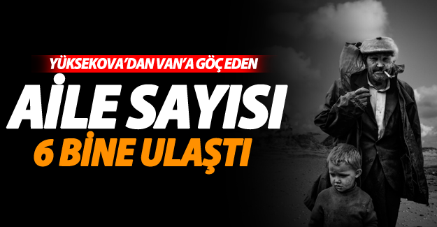 Yüksekova’dan Van’a göç eden aile sayısı 6 bine ulaştı
