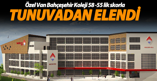 Özel Van Bahçeşehir Koleji 58 -55 lik skorla turnuvadan elendi