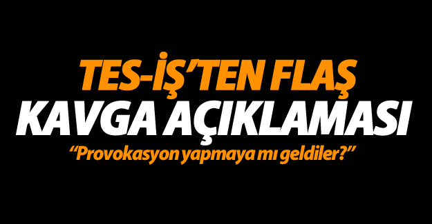 TES-İŞ'ten flaş kavga açıklaması