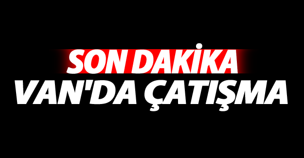 Van'da çatışma çıktı