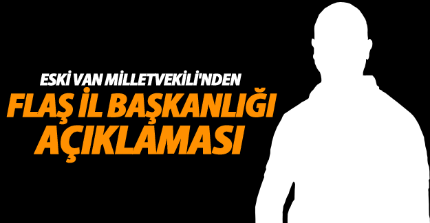 Van Eski milletvekili'nden flaş başkanlık açıklaması