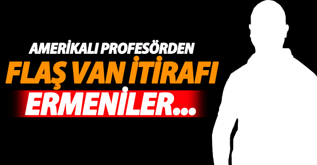 Amerikalı profesörden Van itirafı! Ermeniler..