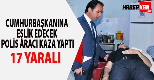 CUMHURBAŞKANINA EŞLİK EDECEK POLİS ARACI KAZA YAPTI: 17 YARALI - VAN HABER