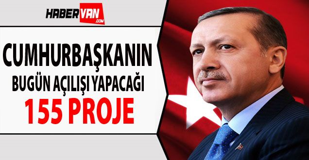 CUMHURBAŞKANIN BUGÜN AÇILIŞI YAPACAĞI 155 PROJE - VAN HABER