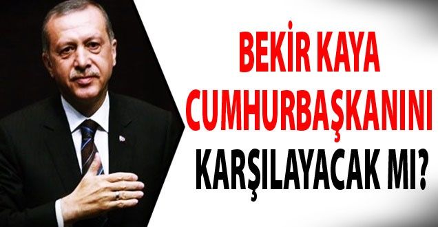 BEKİR KAYA CUMHURBAŞKANINI KARŞILAYACAK MI! - VAN HABER