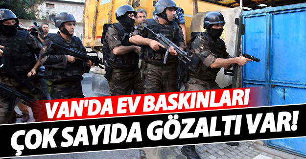 Van'da ev baskınları çok sayıda gözaltı var