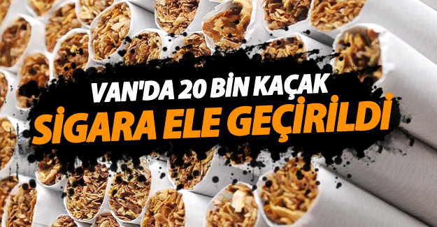 Van'da 20 bin kaçak sigara ele geçrildi