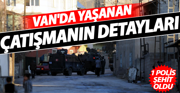 Van'da yaşanan çatışmanın detayları! 1 Polis şehit oldu - Van Haber