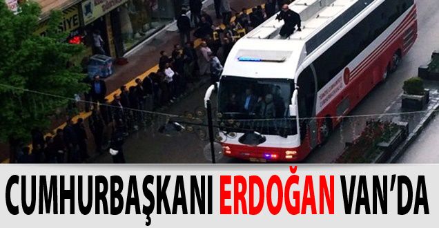 CUMHURBAŞKANI ERDOĞAN VAN’DA - VAN HABERLERİ