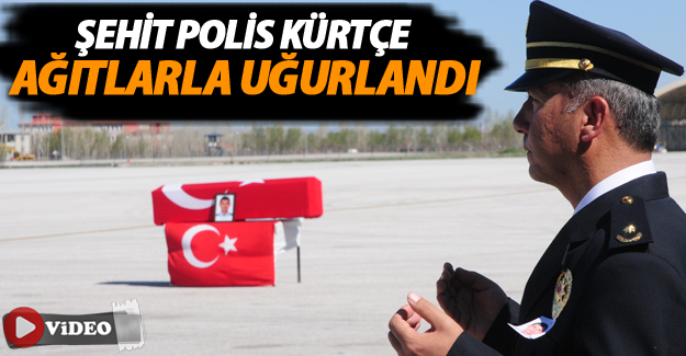 Şehit polis Kürtçe ağıtlarla uğurlandı