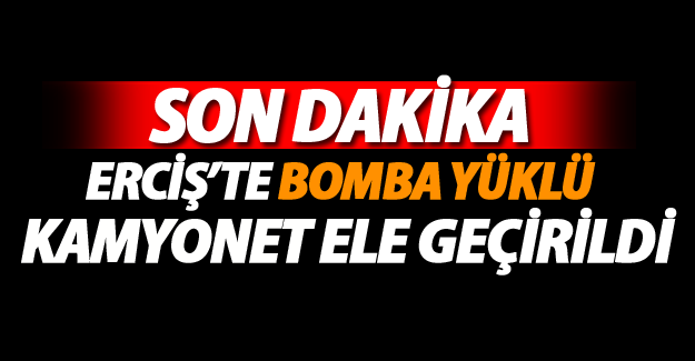Erciş'te bomba yüklü kamyonet ele geçirildi Son Dakika Erciş Haberleri