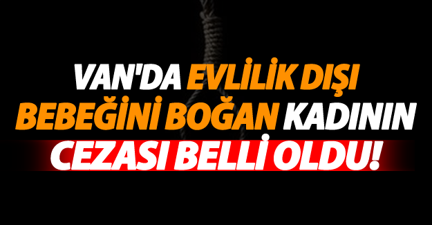 Van'da kız bebeğini iple boğarak öldüren kadının cezası belli oldu! - Van Haber