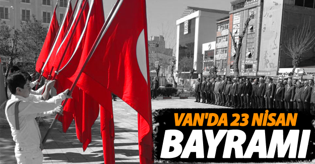 Van'da 23 Nisan bayramı çoşkuyla kutlandı! - Van Haber