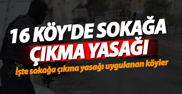 16 köyde sokağa çıkma yasağı