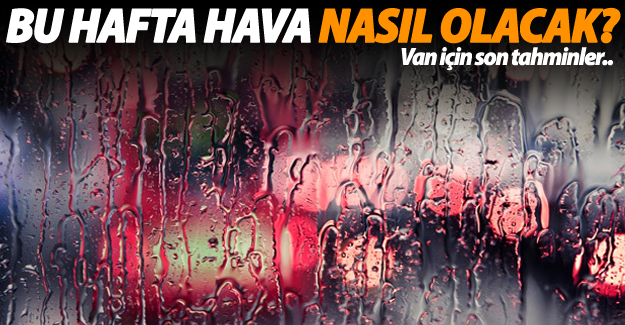 Van'da bu hafta hava durumu nasıl olacak? İşte son tahminler