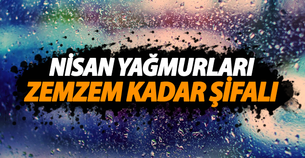 Nisan Yağmuru zemzem kadar şifalı