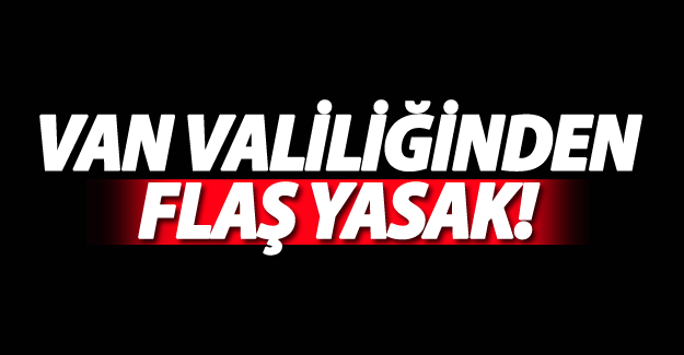 Van Valiliğinden flaş yasak! - Van Haber