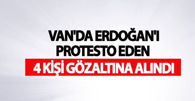 Van'da Erdoğan'ı protesto eden 4 kişi gözaltına alındı - Van Haberleri