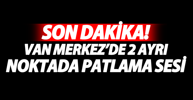 SON DAKİKA! Van'da 2 ayrı noktada patlama sesi - Van Haber