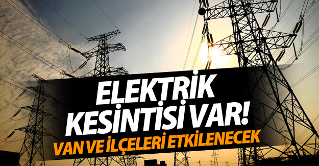 Van ve bazı ilçelerinde elektrik kesintisi uygulanacak! (29 Nisan 2016) - Van Haber