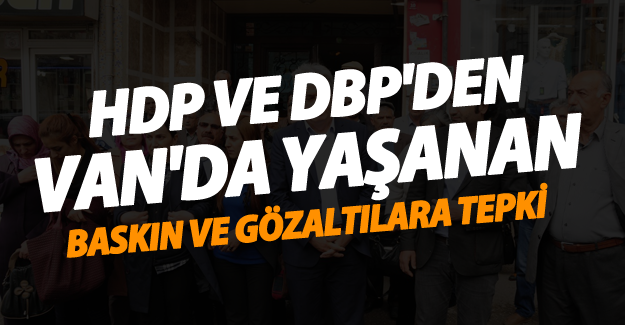 HDP ve DBP’den Baskına ve Gözaltıya tepki - Van Haber