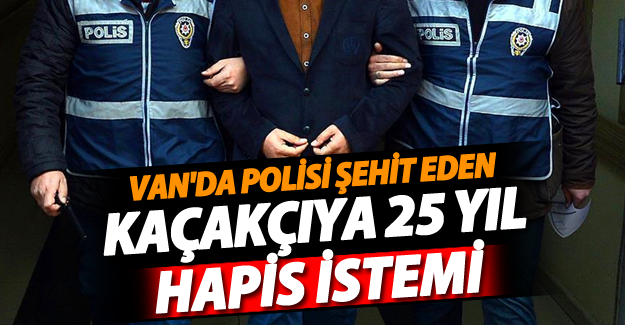 Van polisi şehit eden kaçakçıya 25 yıl hapis istemi! - Van Haber