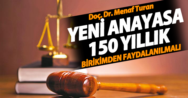 Doç. Dr. Menaf Turan, Yeni Anayasa 150 yıllık birikimden faydalanmalı