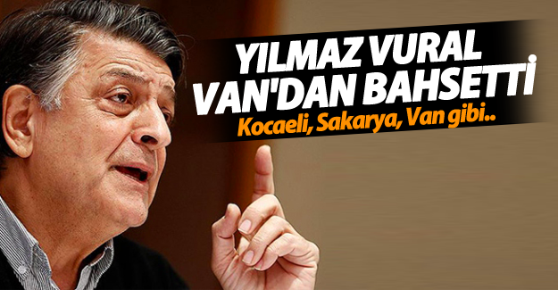 Vural, Van'dan bahsetti!  Kocaeli, Sakarya, Van gibi..