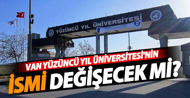 Van Yüzüncü Yıl Üniversitesi'nin ismi değişecek mi?